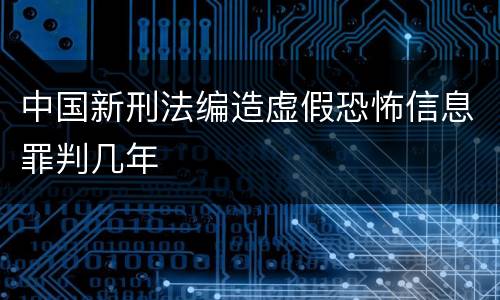 中国新刑法编造虚假恐怖信息罪判几年