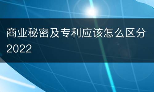 商业秘密及专利应该怎么区分2022
