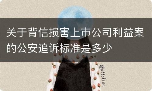 关于背信损害上市公司利益案的公安追诉标准是多少