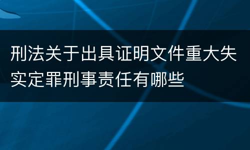 刑法关于出具证明文件重大失实定罪刑事责任有哪些