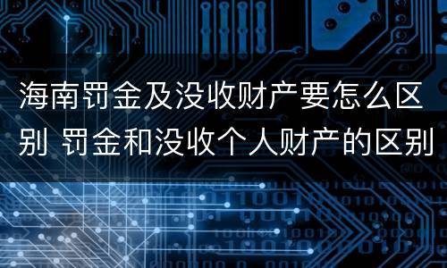 海南罚金及没收财产要怎么区别 罚金和没收个人财产的区别