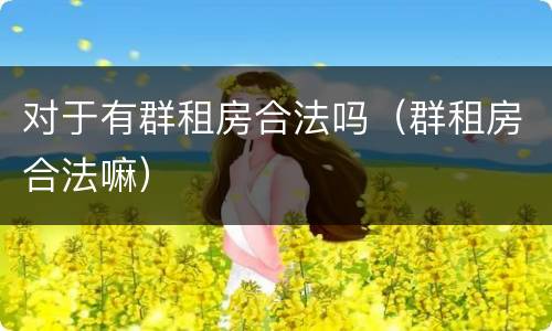 对于有群租房合法吗（群租房合法嘛）