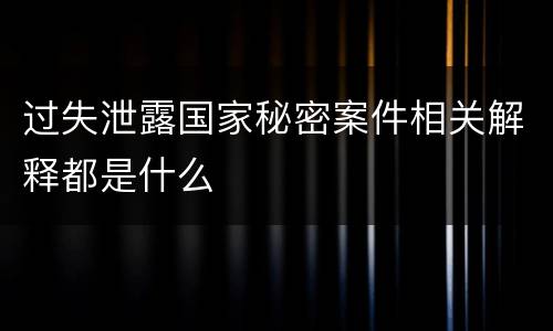 过失泄露国家秘密案件相关解释都是什么