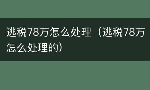 逃税78万怎么处理（逃税78万怎么处理的）