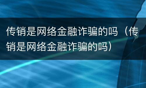 传销是网络金融诈骗的吗（传销是网络金融诈骗的吗）