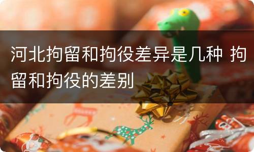 河北拘留和拘役差异是几种 拘留和拘役的差别