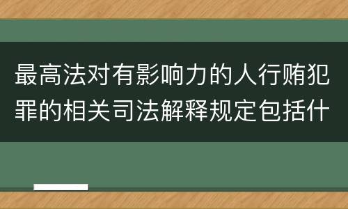 最高法对有影响力的人行贿犯罪的相关司法解释规定包括什么重要内容