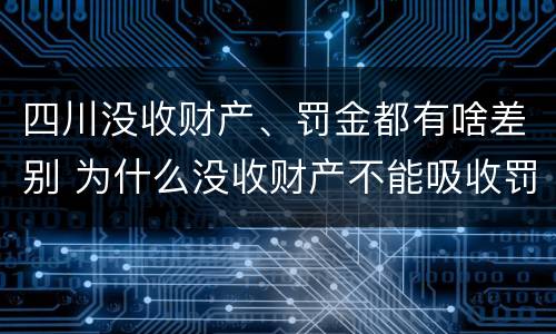 四川没收财产、罚金都有啥差别 为什么没收财产不能吸收罚金