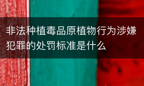 非法种植毒品原植物行为涉嫌犯罪的处罚标准是什么