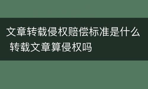 文章转载侵权赔偿标准是什么 转载文章算侵权吗