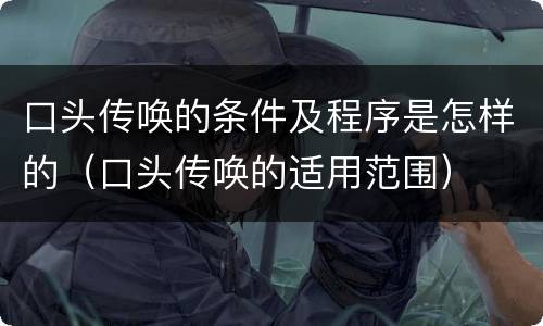 口头传唤的条件及程序是怎样的（口头传唤的适用范围）