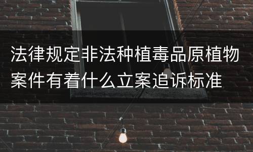 法律规定非法种植毒品原植物案件有着什么立案追诉标准