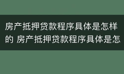 房产抵押贷款程序具体是怎样的 房产抵押贷款程序具体是怎样的呢