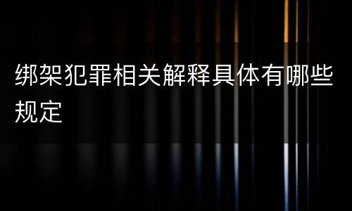 绑架犯罪相关解释具体有哪些规定