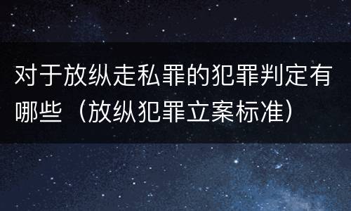 对于放纵走私罪的犯罪判定有哪些（放纵犯罪立案标准）