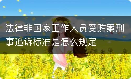 法律非国家工作人员受贿案刑事追诉标准是怎么规定
