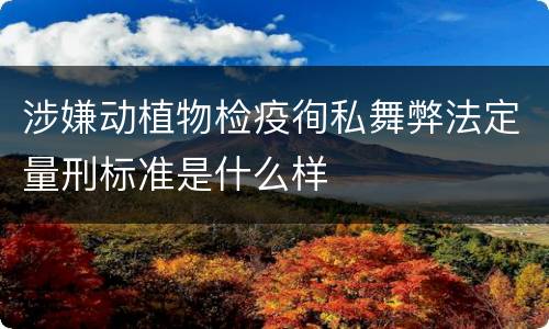 涉嫌动植物检疫徇私舞弊法定量刑标准是什么样