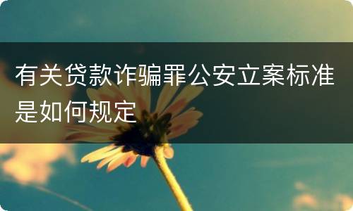 有关贷款诈骗罪公安立案标准是如何规定