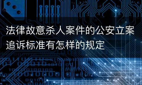法律故意杀人案件的公安立案追诉标准有怎样的规定