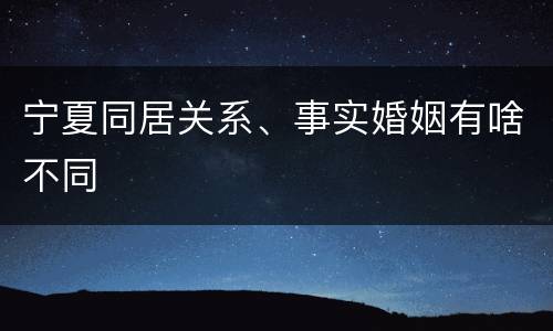 宁夏同居关系、事实婚姻有啥不同