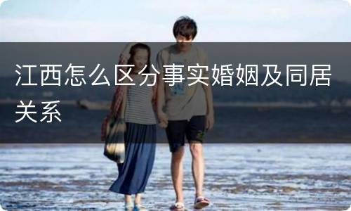 江西怎么区分事实婚姻及同居关系