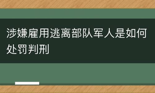 涉嫌雇用逃离部队军人是如何处罚判刑
