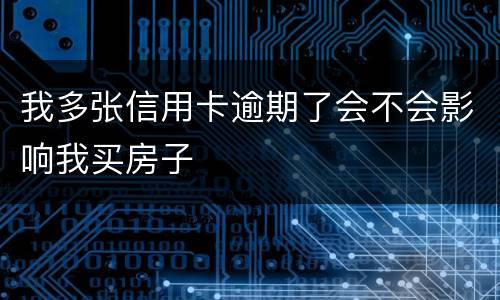 我多张信用卡逾期了会不会影响我买房子