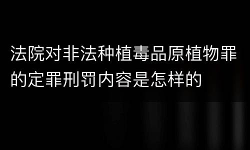法院对非法种植毒品原植物罪的定罪刑罚内容是怎样的