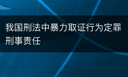 我国刑法中暴力取证行为定罪刑事责任