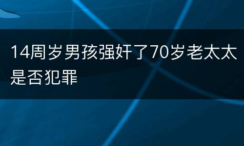 14周岁男孩强奸了70岁老太太是否犯罪