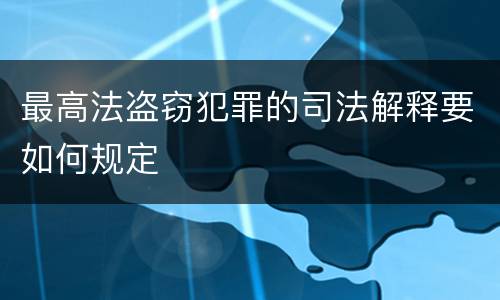 最高法盗窃犯罪的司法解释要如何规定