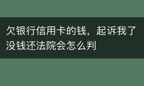 欠银行信用卡的钱，起诉我了没钱还法院会怎么判