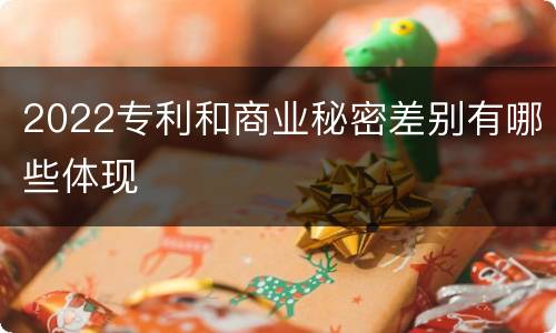 2022专利和商业秘密差别有哪些体现