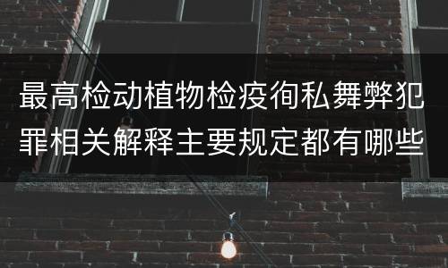 最高检动植物检疫徇私舞弊犯罪相关解释主要规定都有哪些