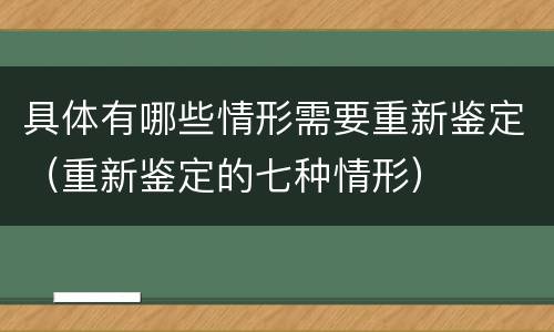 具体有哪些情形需要重新鉴定（重新鉴定的七种情形）