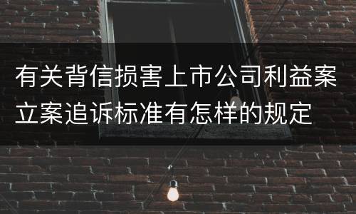有关背信损害上市公司利益案立案追诉标准有怎样的规定
