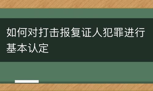如何对打击报复证人犯罪进行基本认定