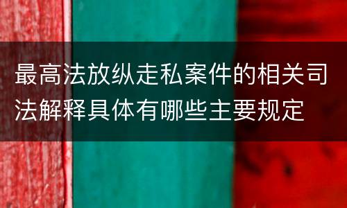 最高法放纵走私案件的相关司法解释具体有哪些主要规定