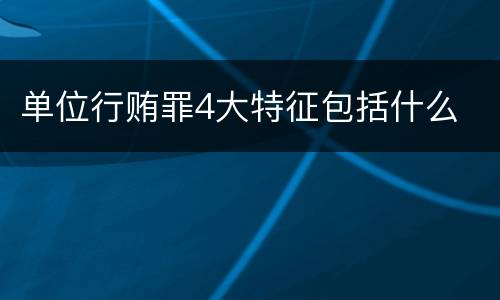 单位行贿罪4大特征包括什么