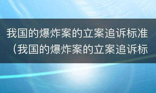 我国的爆炸案的立案追诉标准（我国的爆炸案的立案追诉标准是多少）