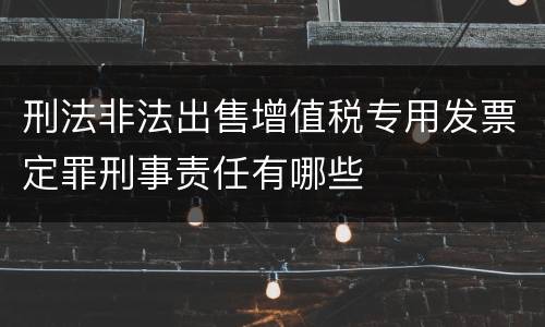 刑法非法出售增值税专用发票定罪刑事责任有哪些