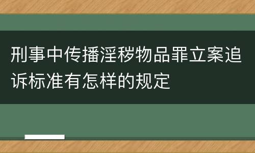 刑事中传播淫秽物品罪立案追诉标准有怎样的规定