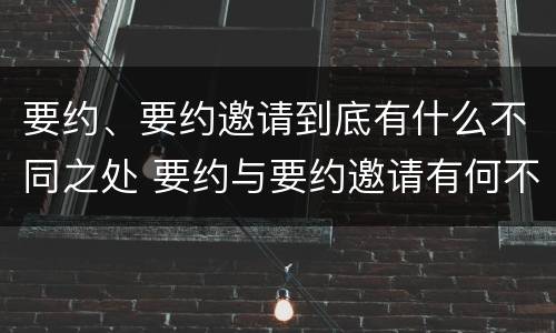 要约、要约邀请到底有什么不同之处 要约与要约邀请有何不同
