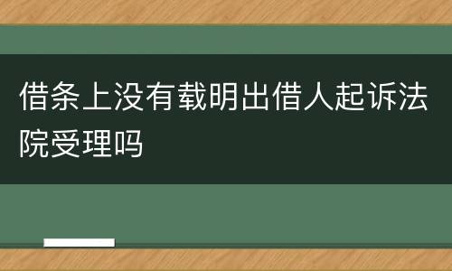 借条上没有载明出借人起诉法院受理吗