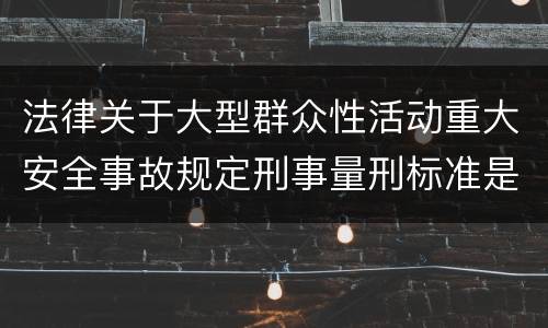 法律关于大型群众性活动重大安全事故规定刑事量刑标准是多少