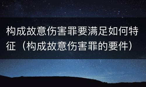 构成故意伤害罪要满足如何特征（构成故意伤害罪的要件）