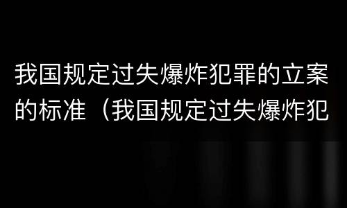我国规定过失爆炸犯罪的立案的标准（我国规定过失爆炸犯罪的立案的标准是）