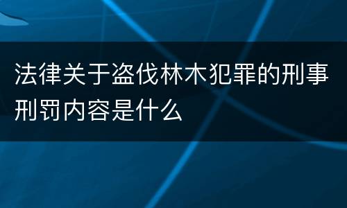 法律关于盗伐林木犯罪的刑事刑罚内容是什么