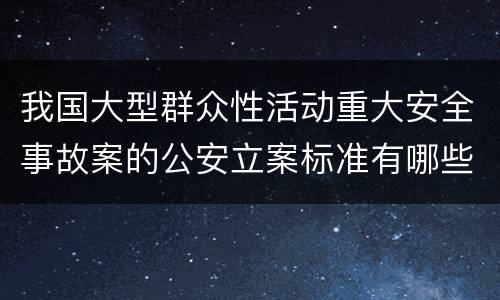 我国大型群众性活动重大安全事故案的公安立案标准有哪些规定