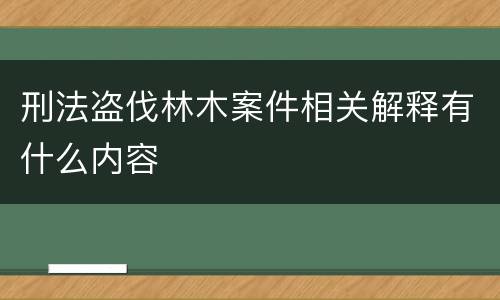 刑法盗伐林木案件相关解释有什么内容